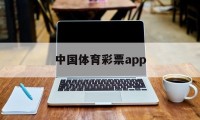 中国体育彩票app(中国体育彩票app怎么在线购买)
