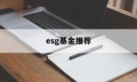 esg基金推荐(esg基金lof)