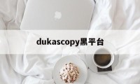 dukascopy黑平台的简单介绍